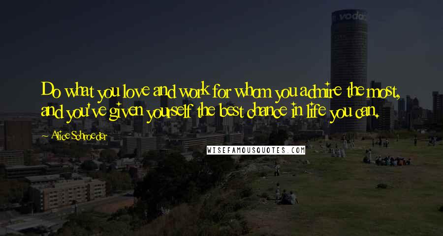 Alice Schroeder Quotes: Do what you love and work for whom you admire the most, and you've given yourself the best chance in life you can.