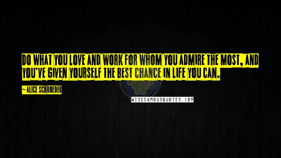 Alice Schroeder Quotes: Do what you love and work for whom you admire the most, and you've given yourself the best chance in life you can.