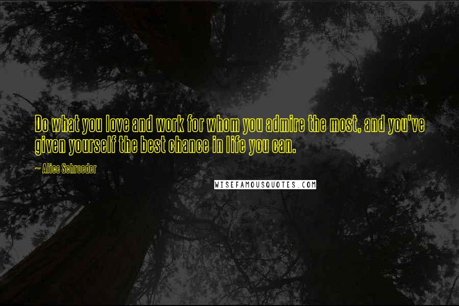 Alice Schroeder Quotes: Do what you love and work for whom you admire the most, and you've given yourself the best chance in life you can.