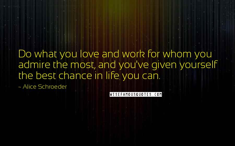 Alice Schroeder Quotes: Do what you love and work for whom you admire the most, and you've given yourself the best chance in life you can.