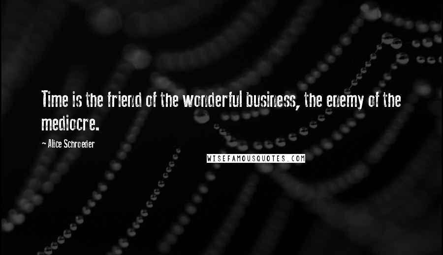 Alice Schroeder Quotes: Time is the friend of the wonderful business, the enemy of the mediocre.