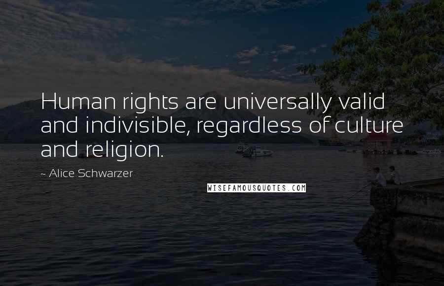 Alice Schwarzer Quotes: Human rights are universally valid and indivisible, regardless of culture and religion.