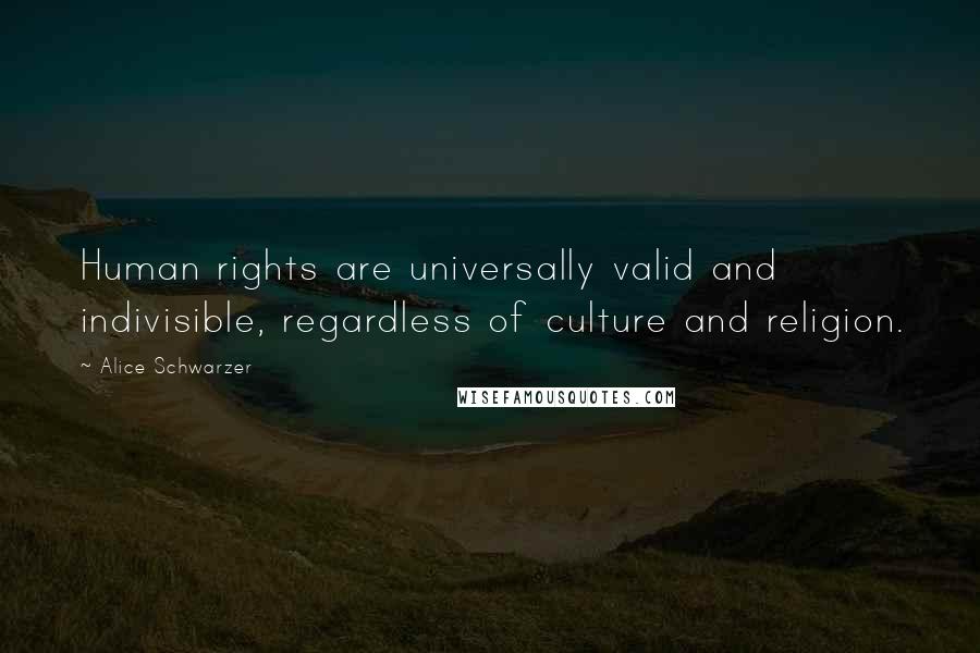 Alice Schwarzer Quotes: Human rights are universally valid and indivisible, regardless of culture and religion.