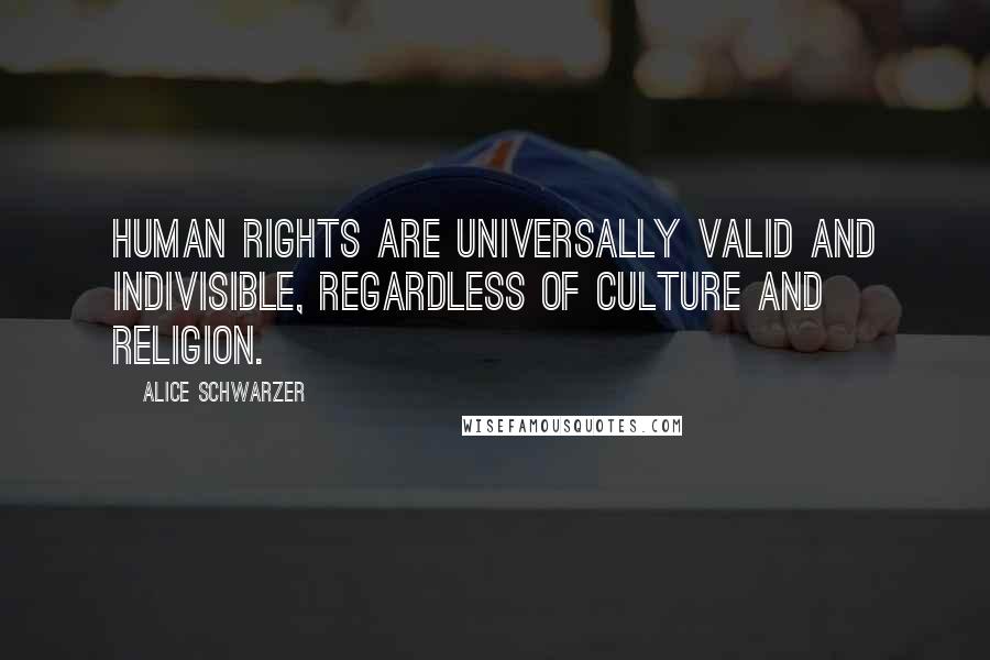 Alice Schwarzer Quotes: Human rights are universally valid and indivisible, regardless of culture and religion.