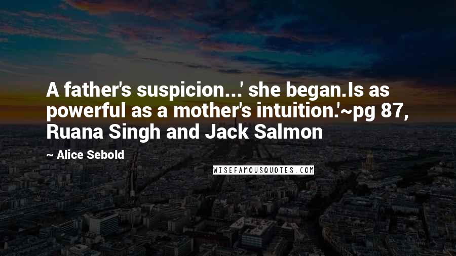Alice Sebold Quotes: A father's suspicion...' she began.Is as powerful as a mother's intuition.'~pg 87, Ruana Singh and Jack Salmon