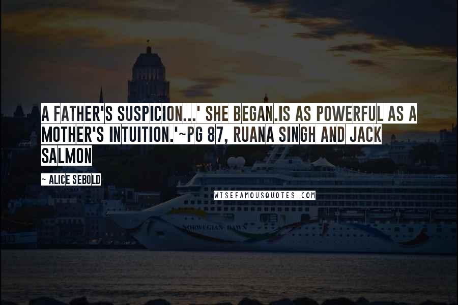 Alice Sebold Quotes: A father's suspicion...' she began.Is as powerful as a mother's intuition.'~pg 87, Ruana Singh and Jack Salmon