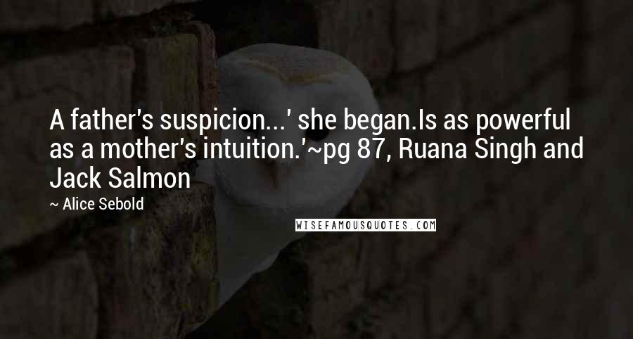 Alice Sebold Quotes: A father's suspicion...' she began.Is as powerful as a mother's intuition.'~pg 87, Ruana Singh and Jack Salmon