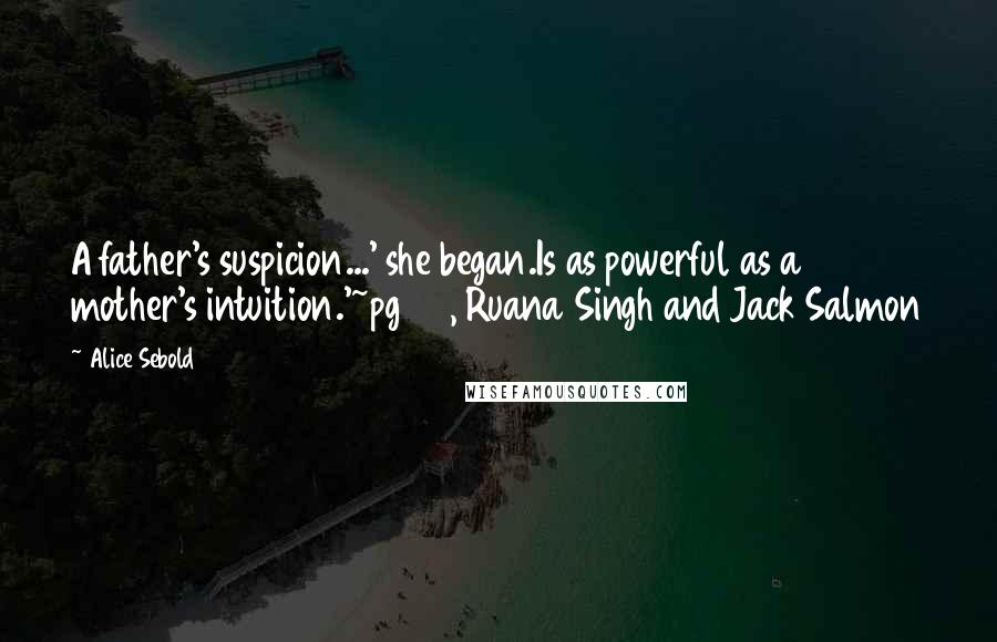 Alice Sebold Quotes: A father's suspicion...' she began.Is as powerful as a mother's intuition.'~pg 87, Ruana Singh and Jack Salmon