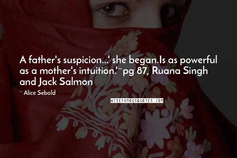 Alice Sebold Quotes: A father's suspicion...' she began.Is as powerful as a mother's intuition.'~pg 87, Ruana Singh and Jack Salmon