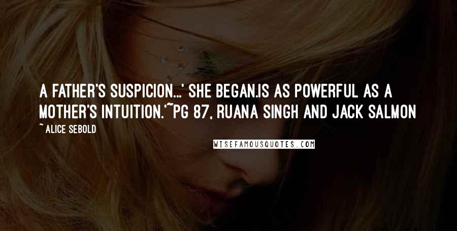 Alice Sebold Quotes: A father's suspicion...' she began.Is as powerful as a mother's intuition.'~pg 87, Ruana Singh and Jack Salmon