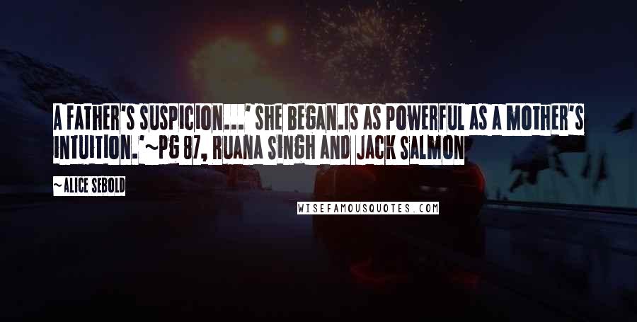 Alice Sebold Quotes: A father's suspicion...' she began.Is as powerful as a mother's intuition.'~pg 87, Ruana Singh and Jack Salmon