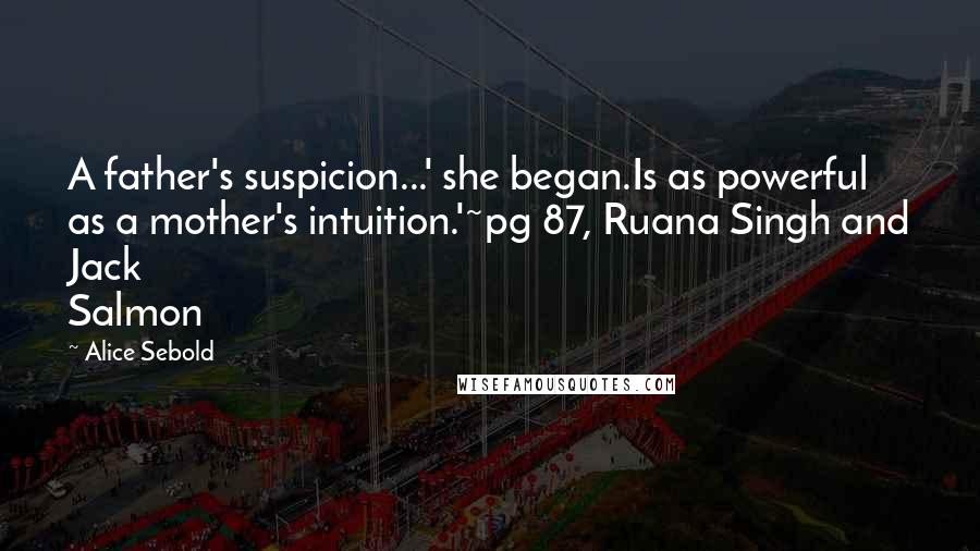 Alice Sebold Quotes: A father's suspicion...' she began.Is as powerful as a mother's intuition.'~pg 87, Ruana Singh and Jack Salmon