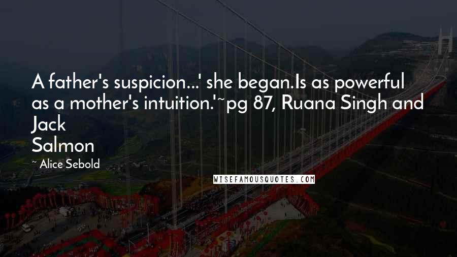 Alice Sebold Quotes: A father's suspicion...' she began.Is as powerful as a mother's intuition.'~pg 87, Ruana Singh and Jack Salmon