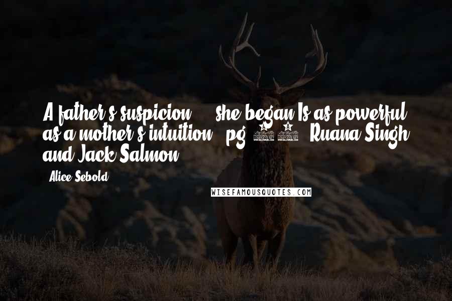 Alice Sebold Quotes: A father's suspicion...' she began.Is as powerful as a mother's intuition.'~pg 87, Ruana Singh and Jack Salmon