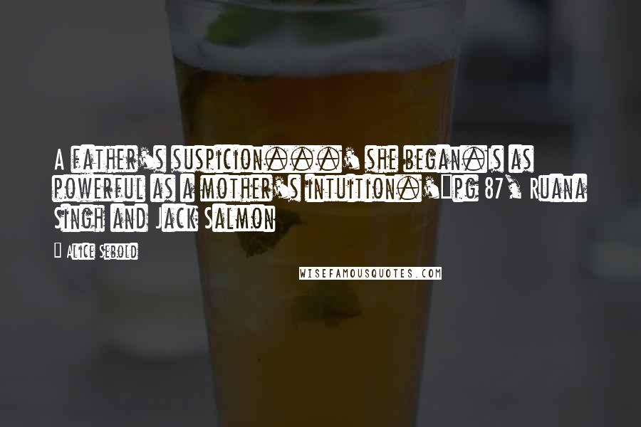 Alice Sebold Quotes: A father's suspicion...' she began.Is as powerful as a mother's intuition.'~pg 87, Ruana Singh and Jack Salmon