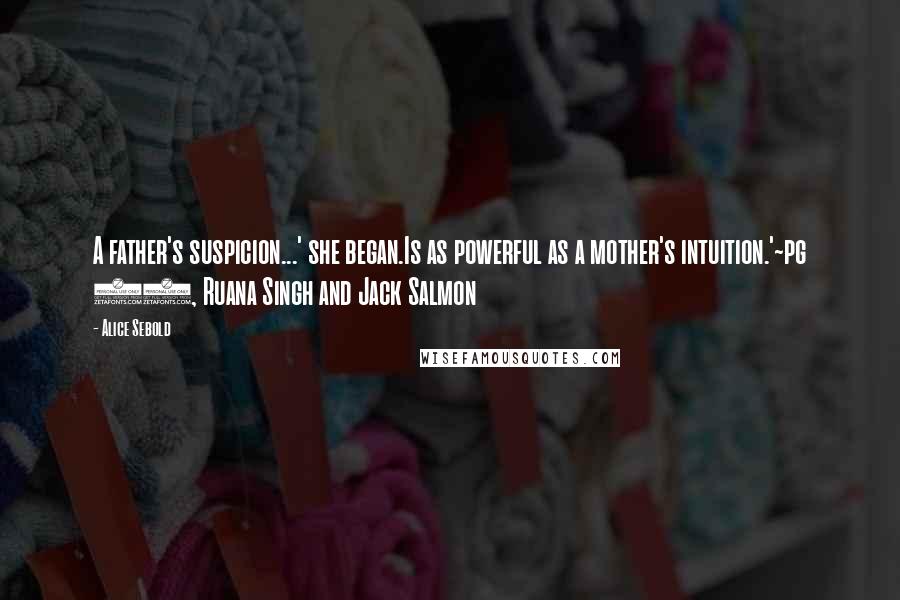Alice Sebold Quotes: A father's suspicion...' she began.Is as powerful as a mother's intuition.'~pg 87, Ruana Singh and Jack Salmon