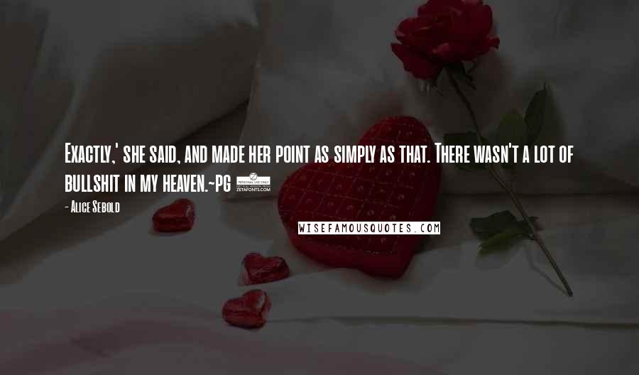 Alice Sebold Quotes: Exactly,' she said, and made her point as simply as that. There wasn't a lot of bullshit in my heaven.~pg 8