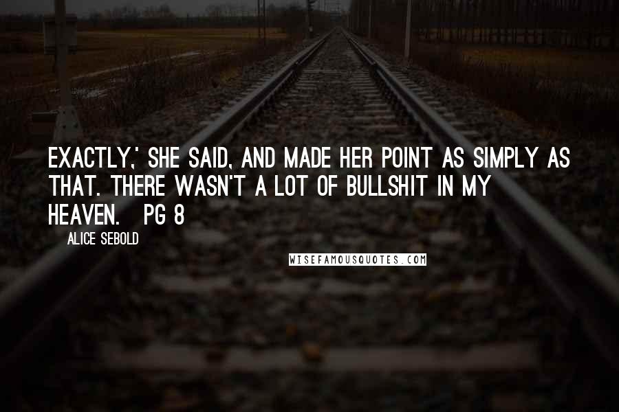 Alice Sebold Quotes: Exactly,' she said, and made her point as simply as that. There wasn't a lot of bullshit in my heaven.~pg 8