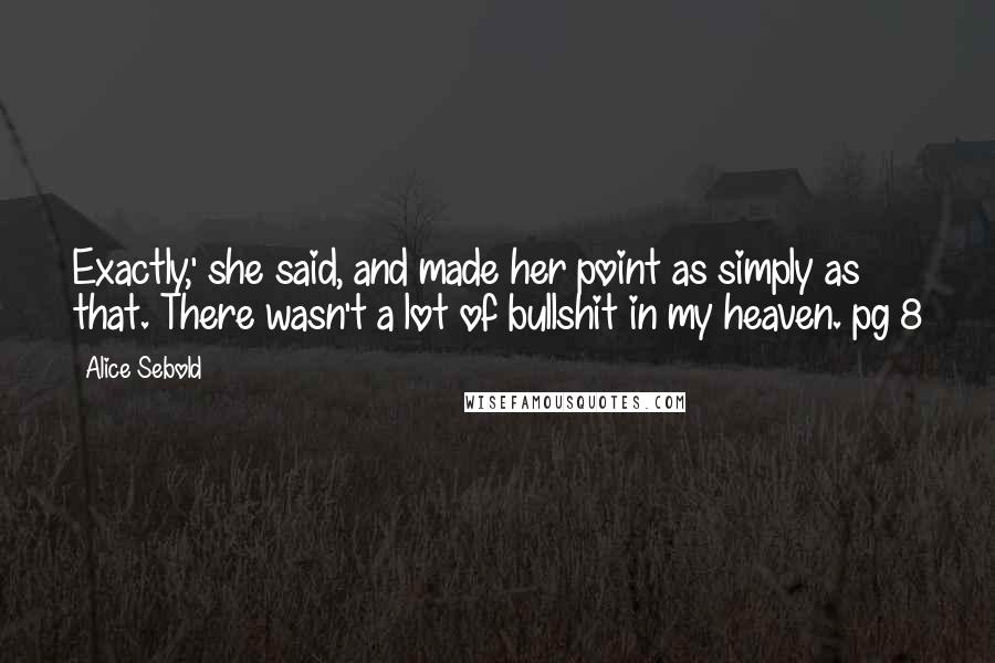 Alice Sebold Quotes: Exactly,' she said, and made her point as simply as that. There wasn't a lot of bullshit in my heaven.~pg 8