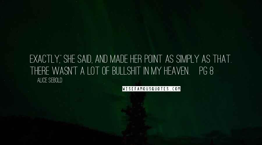 Alice Sebold Quotes: Exactly,' she said, and made her point as simply as that. There wasn't a lot of bullshit in my heaven.~pg 8