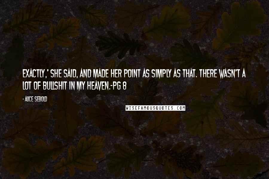 Alice Sebold Quotes: Exactly,' she said, and made her point as simply as that. There wasn't a lot of bullshit in my heaven.~pg 8