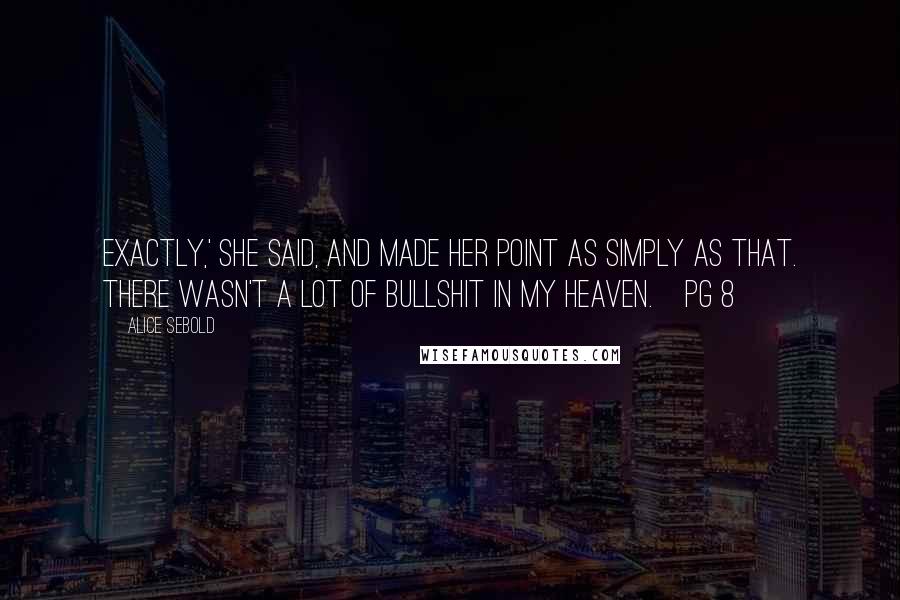 Alice Sebold Quotes: Exactly,' she said, and made her point as simply as that. There wasn't a lot of bullshit in my heaven.~pg 8