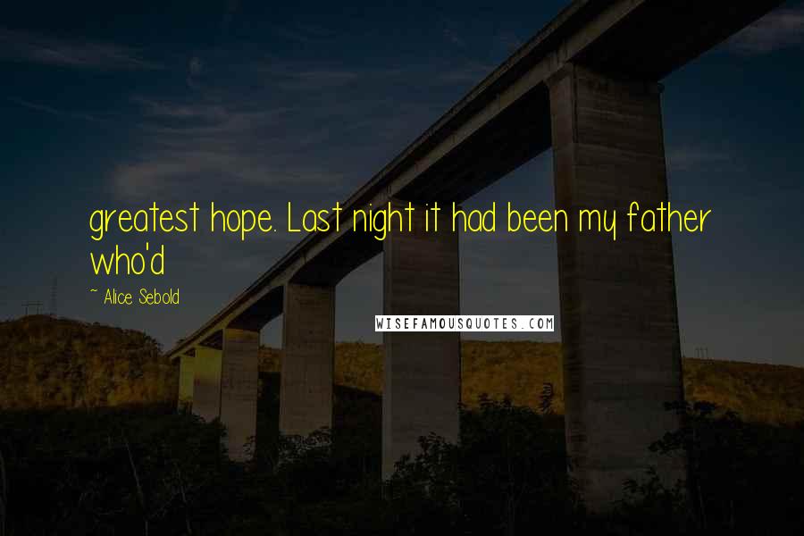 Alice Sebold Quotes: greatest hope. Last night it had been my father who'd
