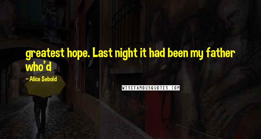 Alice Sebold Quotes: greatest hope. Last night it had been my father who'd