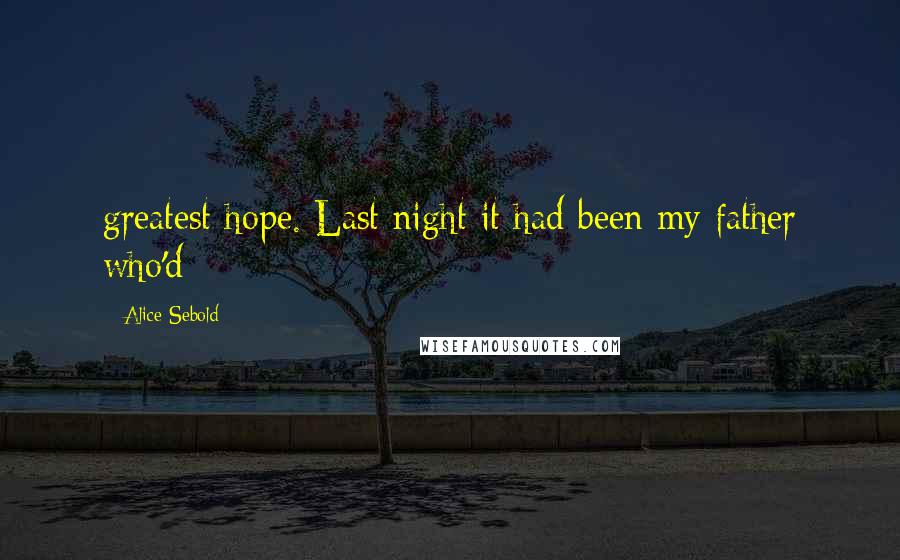 Alice Sebold Quotes: greatest hope. Last night it had been my father who'd