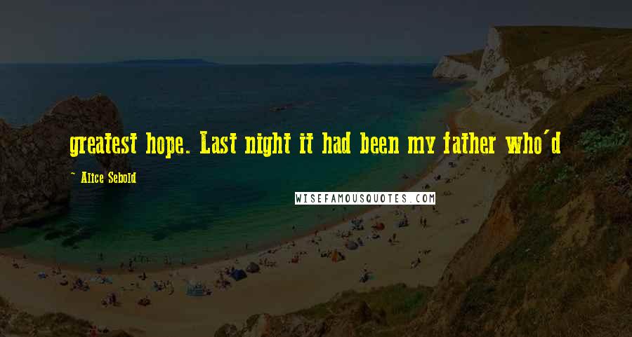 Alice Sebold Quotes: greatest hope. Last night it had been my father who'd