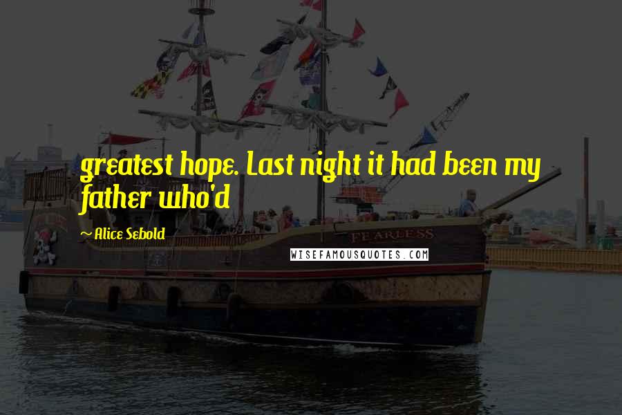 Alice Sebold Quotes: greatest hope. Last night it had been my father who'd