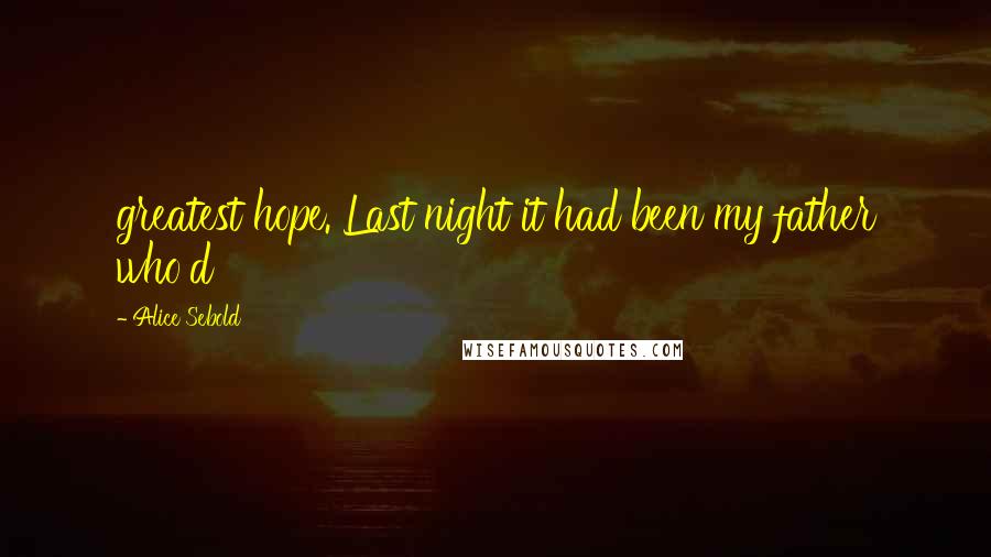 Alice Sebold Quotes: greatest hope. Last night it had been my father who'd