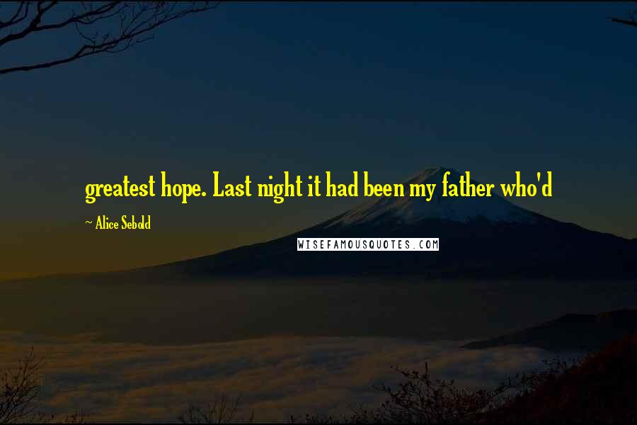Alice Sebold Quotes: greatest hope. Last night it had been my father who'd