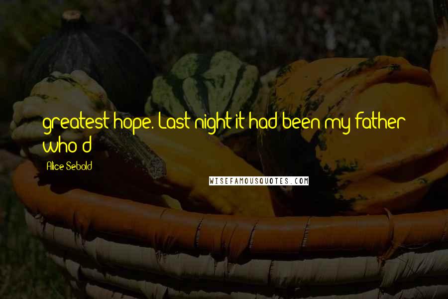 Alice Sebold Quotes: greatest hope. Last night it had been my father who'd