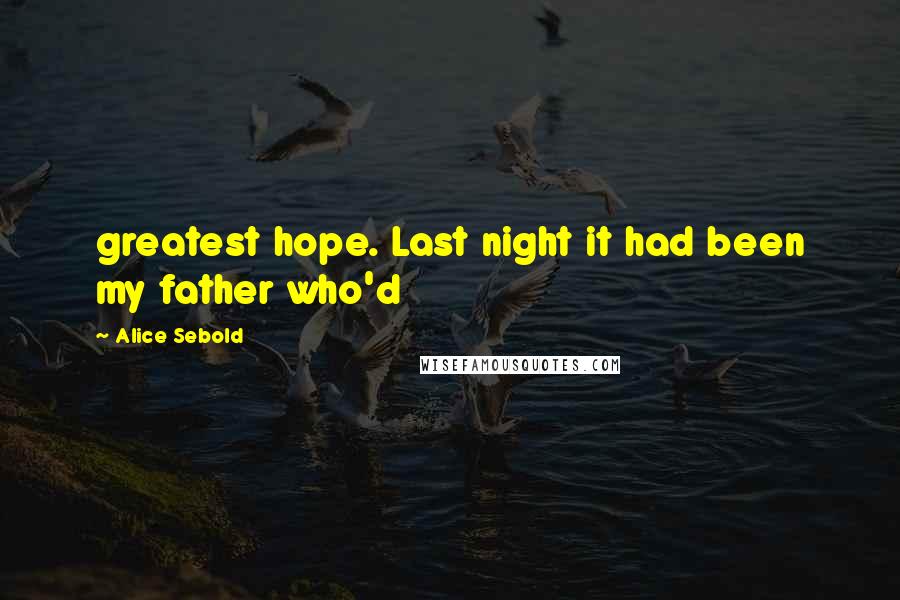 Alice Sebold Quotes: greatest hope. Last night it had been my father who'd