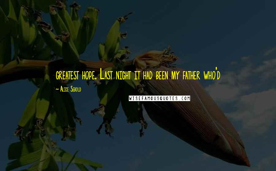 Alice Sebold Quotes: greatest hope. Last night it had been my father who'd