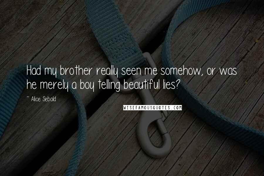 Alice Sebold Quotes: Had my brother really seen me somehow, or was he merely a boy telling beautiful lies?