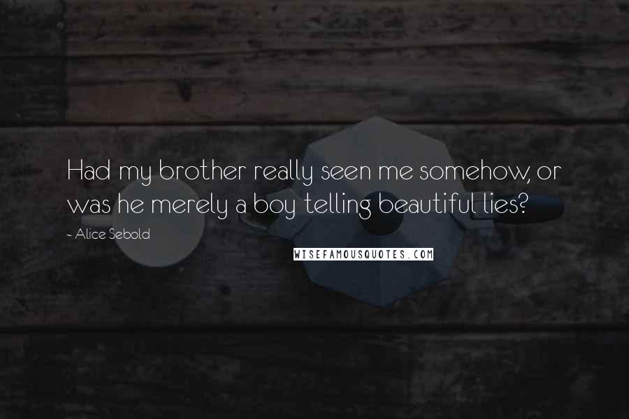 Alice Sebold Quotes: Had my brother really seen me somehow, or was he merely a boy telling beautiful lies?