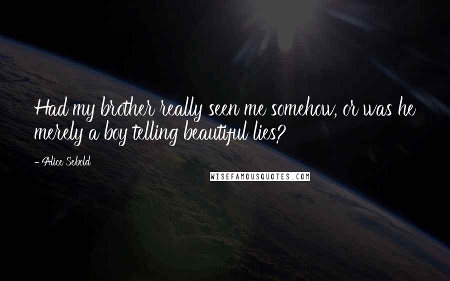 Alice Sebold Quotes: Had my brother really seen me somehow, or was he merely a boy telling beautiful lies?