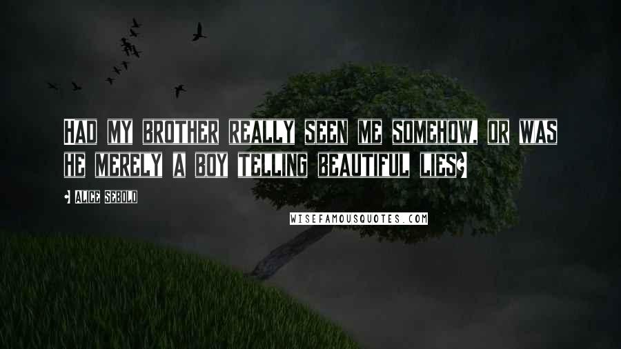 Alice Sebold Quotes: Had my brother really seen me somehow, or was he merely a boy telling beautiful lies?