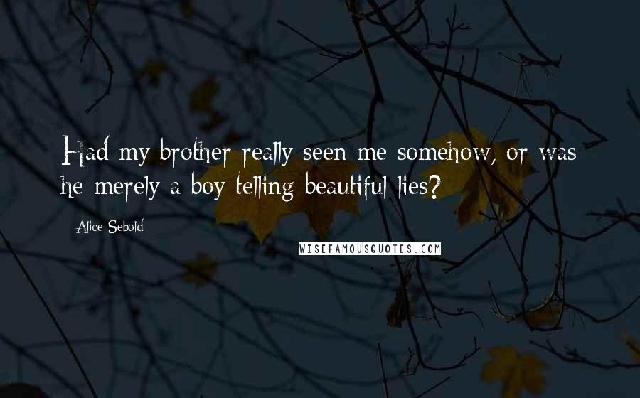 Alice Sebold Quotes: Had my brother really seen me somehow, or was he merely a boy telling beautiful lies?