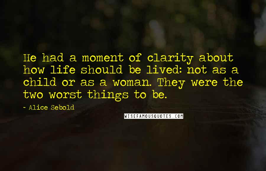 Alice Sebold Quotes: He had a moment of clarity about how life should be lived: not as a child or as a woman. They were the two worst things to be.