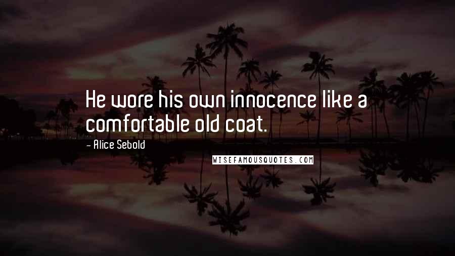 Alice Sebold Quotes: He wore his own innocence like a comfortable old coat.