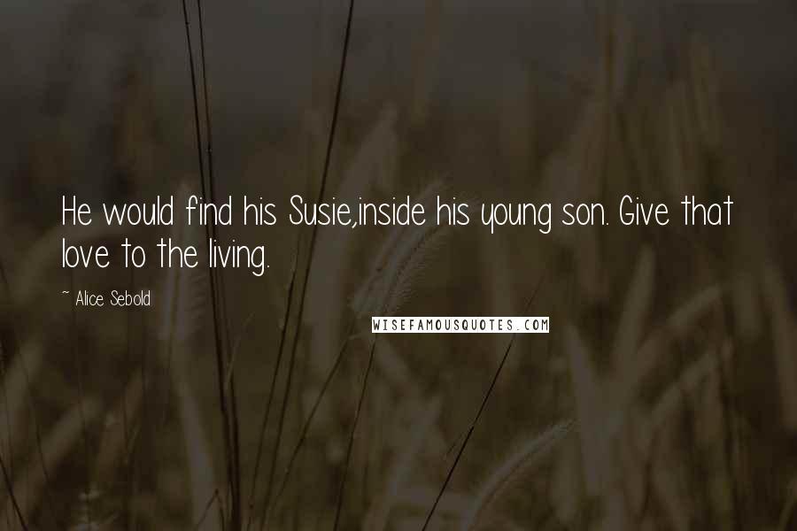 Alice Sebold Quotes: He would find his Susie,inside his young son. Give that love to the living.