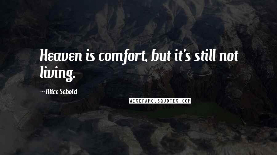 Alice Sebold Quotes: Heaven is comfort, but it's still not living.