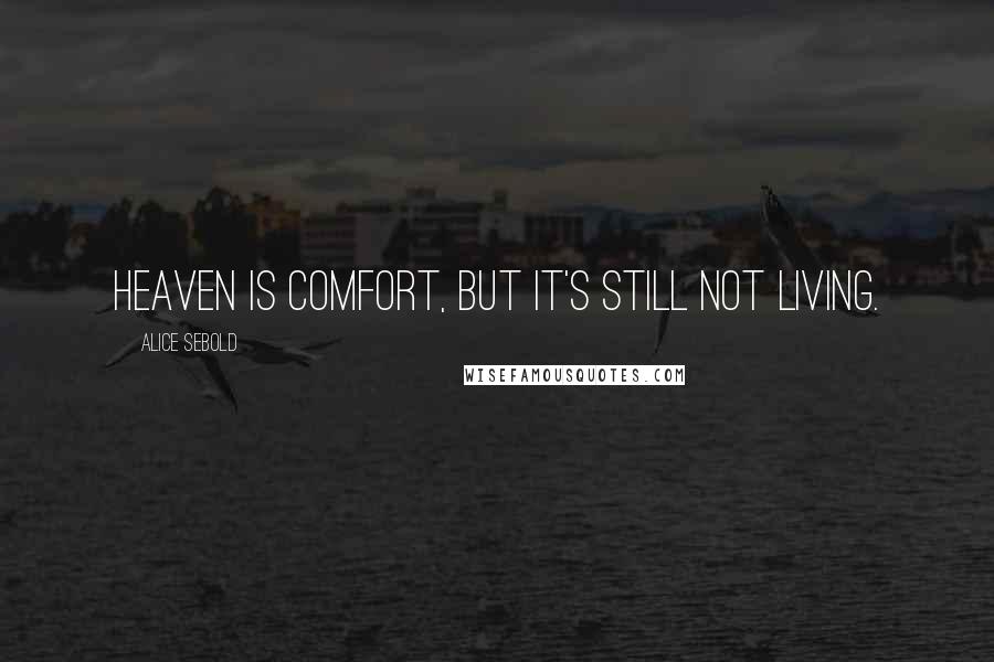 Alice Sebold Quotes: Heaven is comfort, but it's still not living.