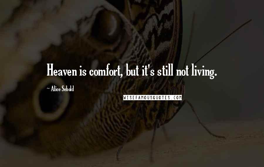 Alice Sebold Quotes: Heaven is comfort, but it's still not living.