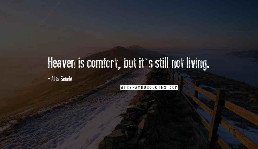 Alice Sebold Quotes: Heaven is comfort, but it's still not living.