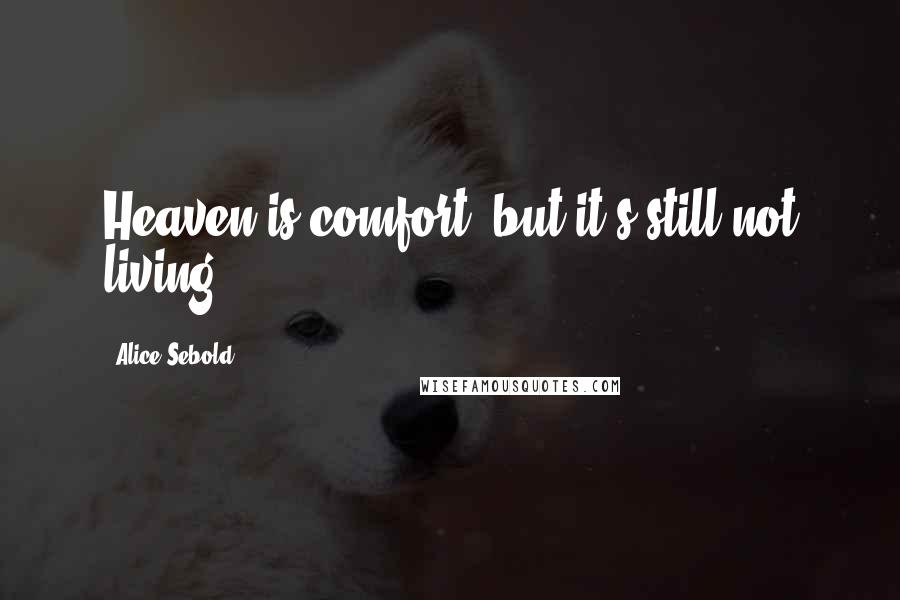 Alice Sebold Quotes: Heaven is comfort, but it's still not living.