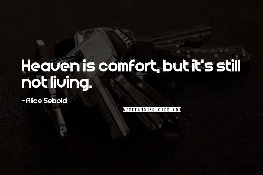 Alice Sebold Quotes: Heaven is comfort, but it's still not living.